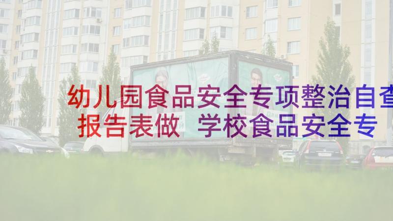 幼儿园食品安全专项整治自查报告表做 学校食品安全专项自查报告(模板5篇)