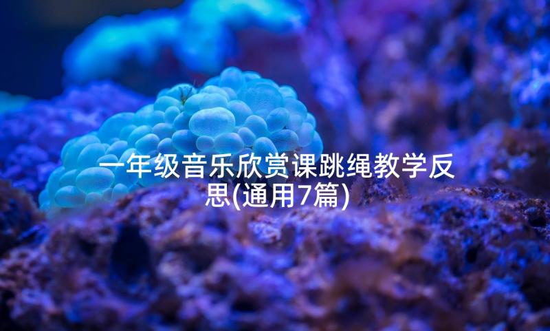 一年级音乐欣赏课跳绳教学反思(通用7篇)