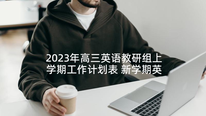 2023年高三英语教研组上学期工作计划表 新学期英语教研组工作计划(大全5篇)