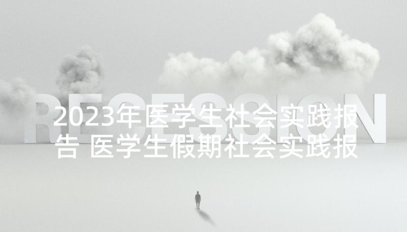 2023年医学生社会实践报告 医学生假期社会实践报告(精选5篇)