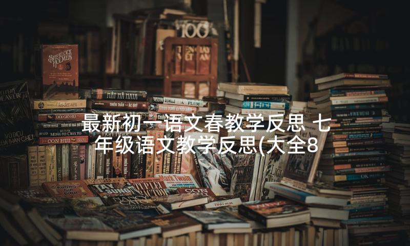 最新初一语文春教学反思 七年级语文教学反思(大全8篇)