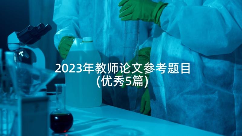 2023年教师论文参考题目(优秀5篇)