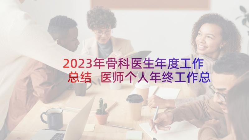 2023年骨科医生年度工作总结 医师个人年终工作总结(实用9篇)