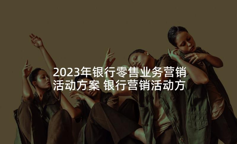 2023年银行零售业务营销活动方案 银行营销活动方案(通用5篇)