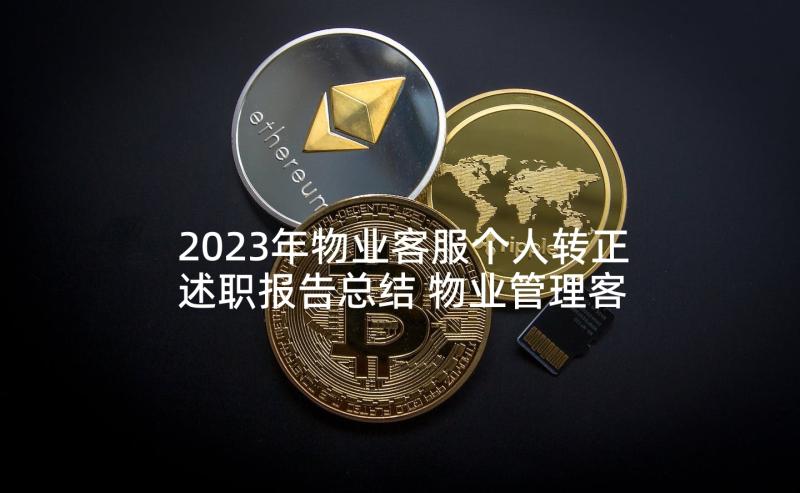 2023年物业客服个人转正述职报告总结 物业管理客服转正述职报告(通用7篇)