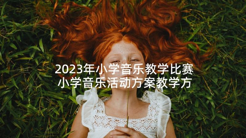 2023年小学音乐教学比赛 小学音乐活动方案教学方案(优秀5篇)