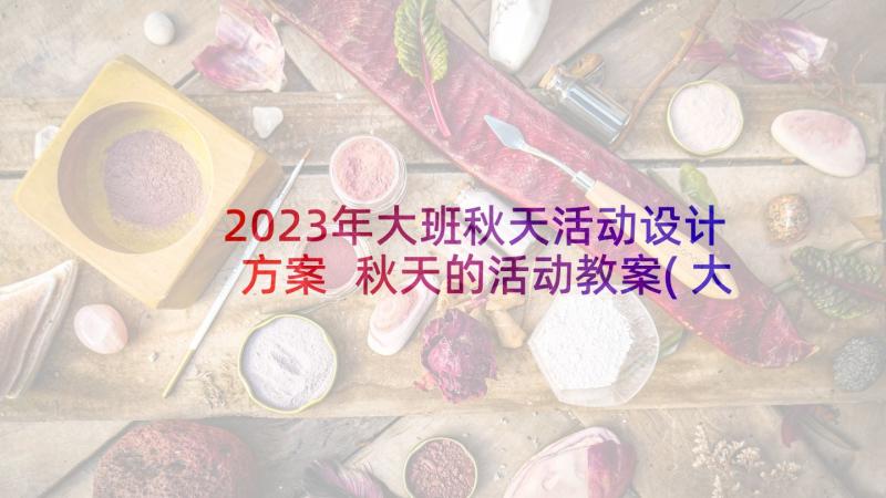 2023年大班秋天活动设计方案 秋天的活动教案(大全7篇)