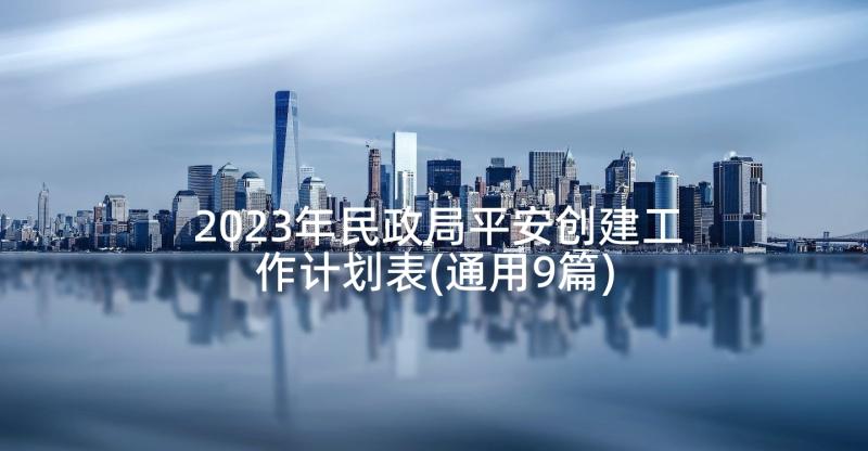 2023年民政局平安创建工作计划表(通用9篇)