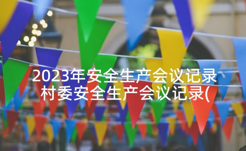 2023年安全生产会议记录 村委安全生产会议记录(优质10篇)