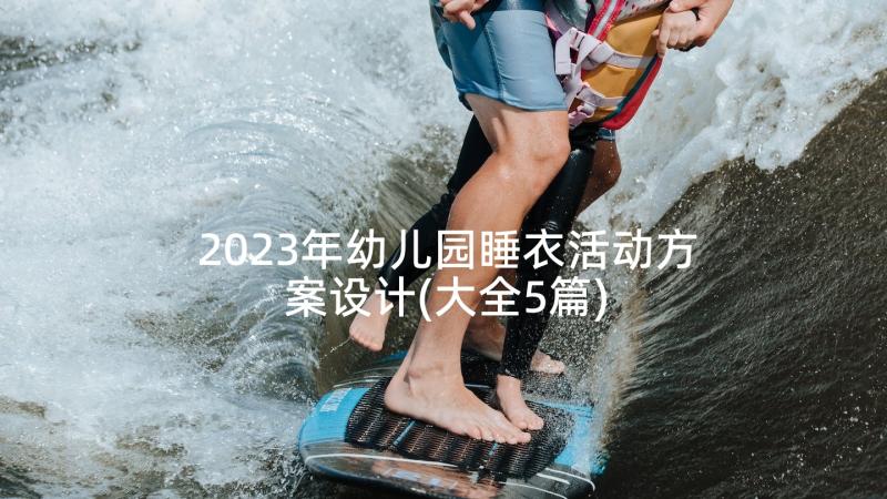 2023年幼儿园睡衣活动方案设计(大全5篇)