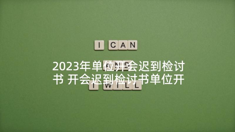 2023年单位开会迟到检讨书 开会迟到检讨书单位开会迟到检讨书(通用9篇)