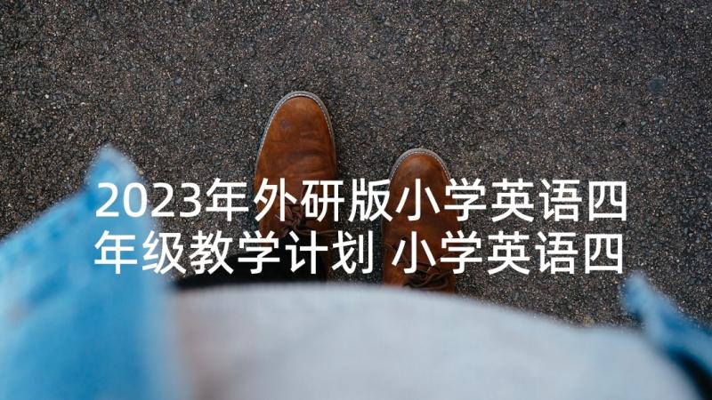 2023年外研版小学英语四年级教学计划 小学英语四年级教学计划(实用5篇)