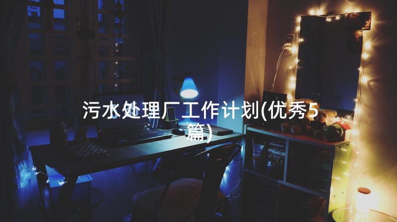 污水处理厂工作计划(优秀5篇)