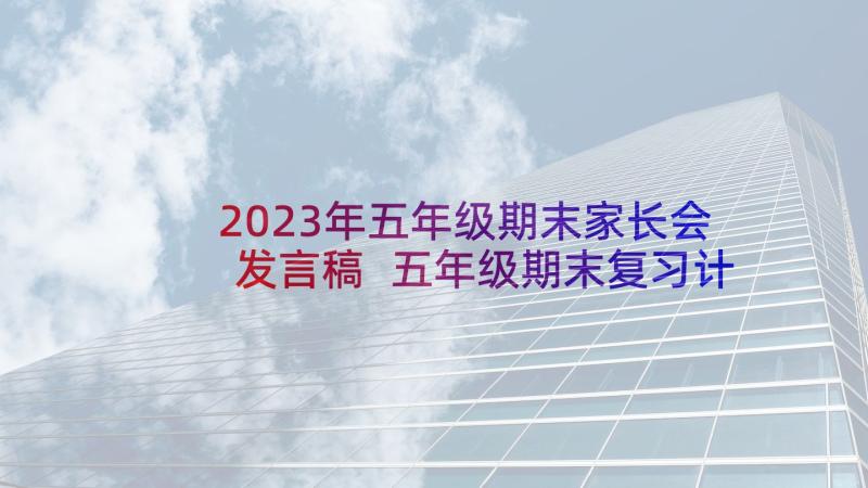 2023年五年级期末家长会发言稿 五年级期末复习计划(汇总8篇)