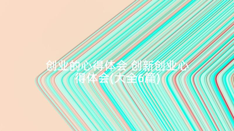 创业的心得体会 创新创业心得体会(大全6篇)