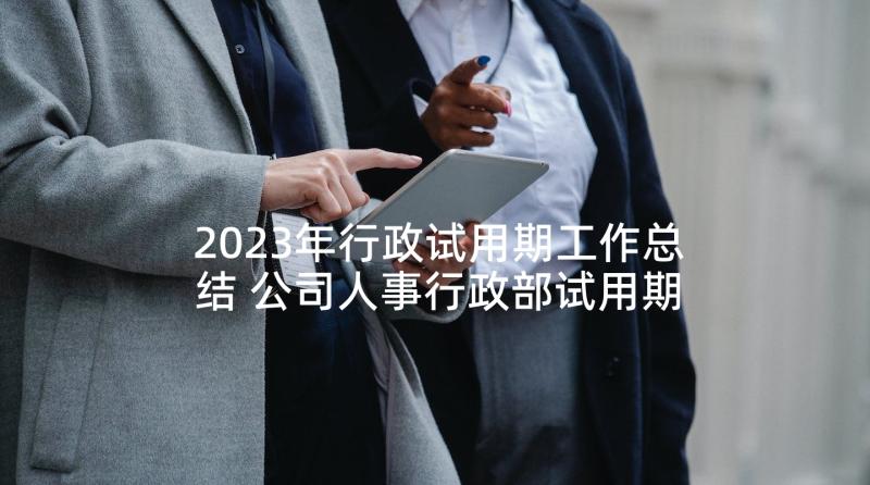2023年行政试用期工作总结 公司人事行政部试用期述职报告(优质5篇)