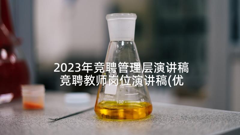 2023年竞聘管理层演讲稿 竞聘教师岗位演讲稿(优质6篇)