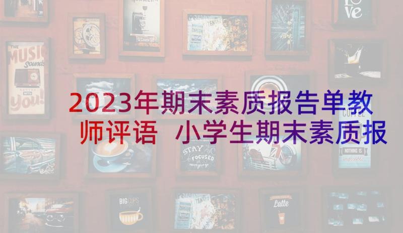 2023年期末素质报告单教师评语 小学生期末素质报告单教师评语(实用5篇)