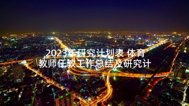 2023年研究计划表 体育教师任教工作总结及研究计划报告(通用5篇)