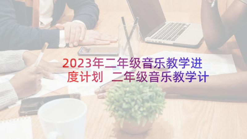 2023年二年级音乐教学进度计划 二年级音乐教学计划(精选8篇)