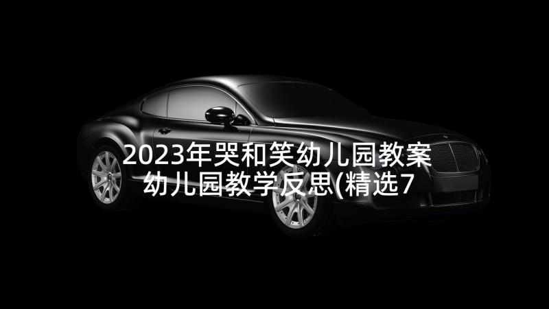 2023年哭和笑幼儿园教案 幼儿园教学反思(精选7篇)