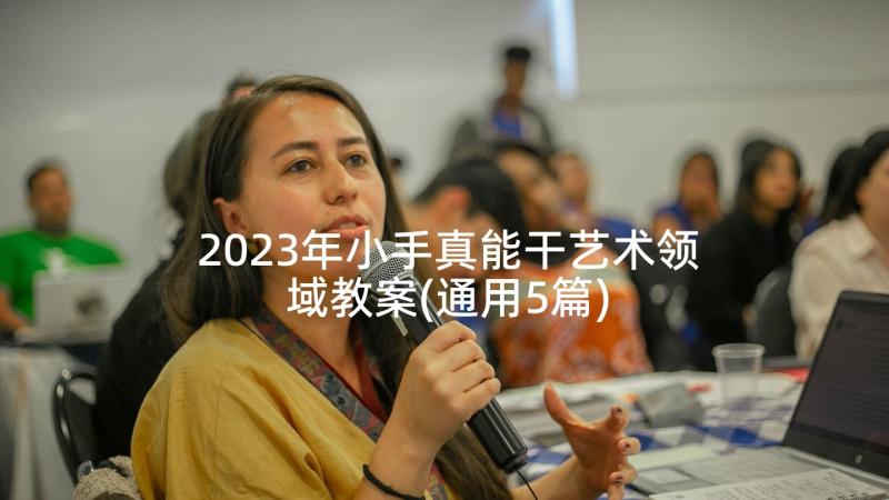 2023年小手真能干艺术领域教案(通用5篇)