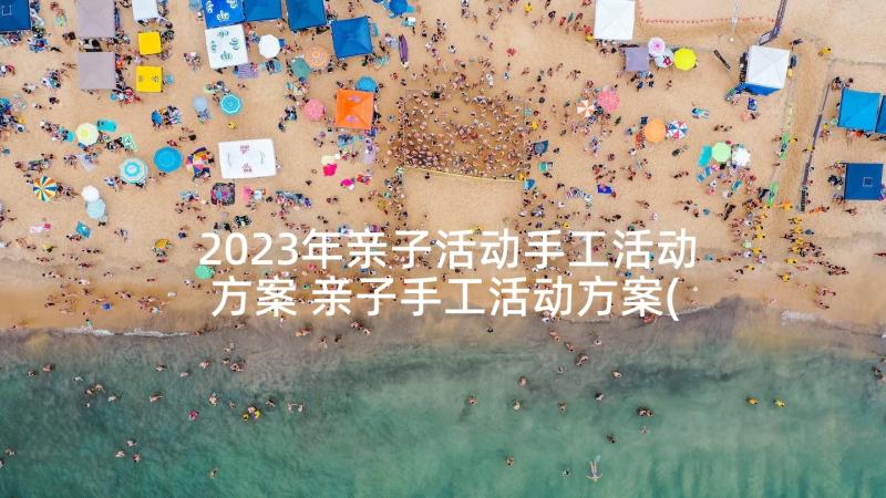 2023年亲子活动手工活动方案 亲子手工活动方案(实用6篇)