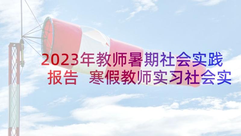 2023年教师暑期社会实践报告 寒假教师实习社会实践报告(优秀8篇)