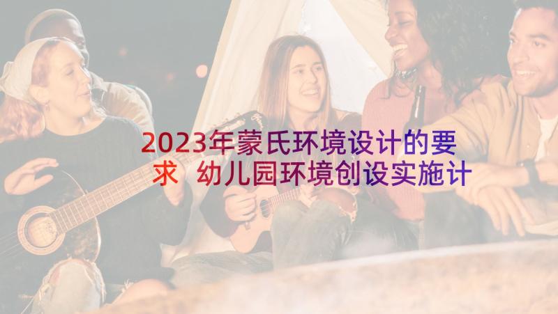 2023年蒙氏环境设计的要求 幼儿园环境创设实施计划(大全5篇)