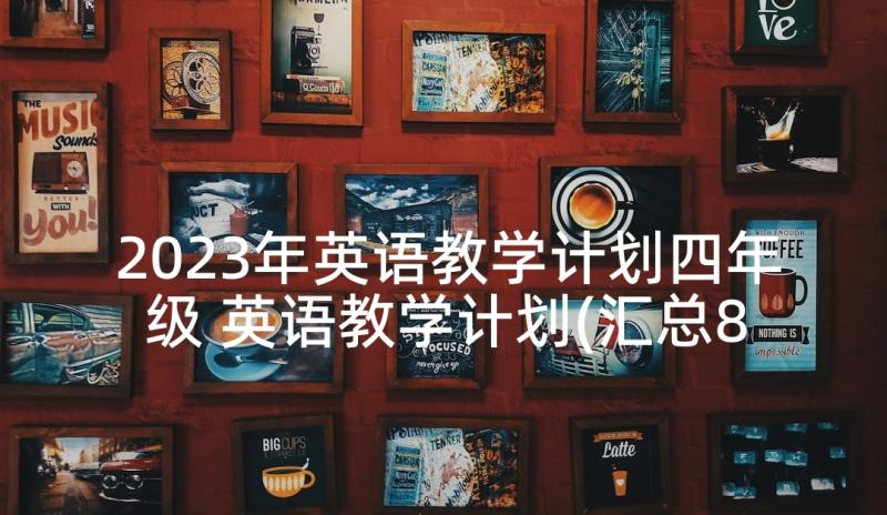 2023年英语教学计划四年级 英语教学计划(汇总8篇)