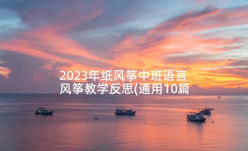 2023年纸风筝中班语言 风筝教学反思(通用10篇)
