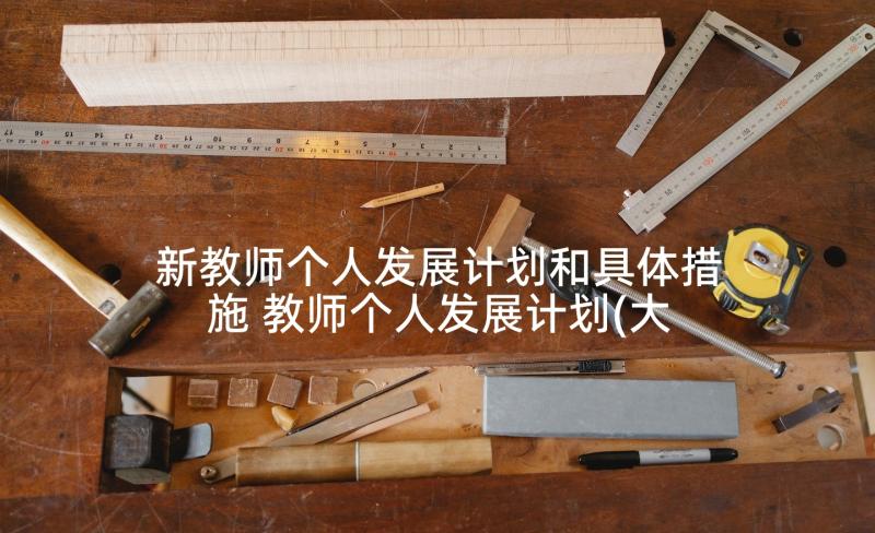 新教师个人发展计划和具体措施 教师个人发展计划(大全10篇)