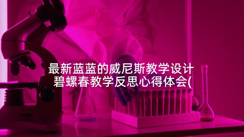 最新蓝蓝的威尼斯教学设计 碧螺春教学反思心得体会(汇总8篇)