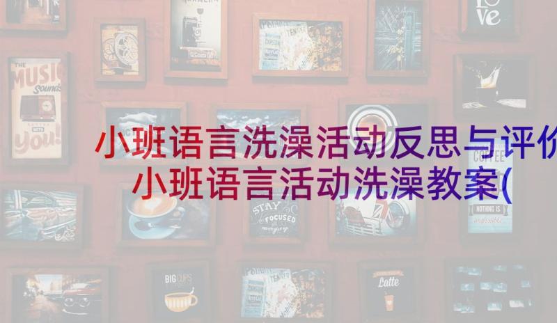 小班语言洗澡活动反思与评价 小班语言活动洗澡教案(实用10篇)