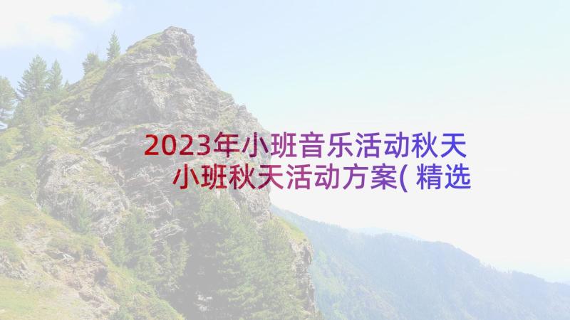 2023年小班音乐活动秋天 小班秋天活动方案(精选5篇)