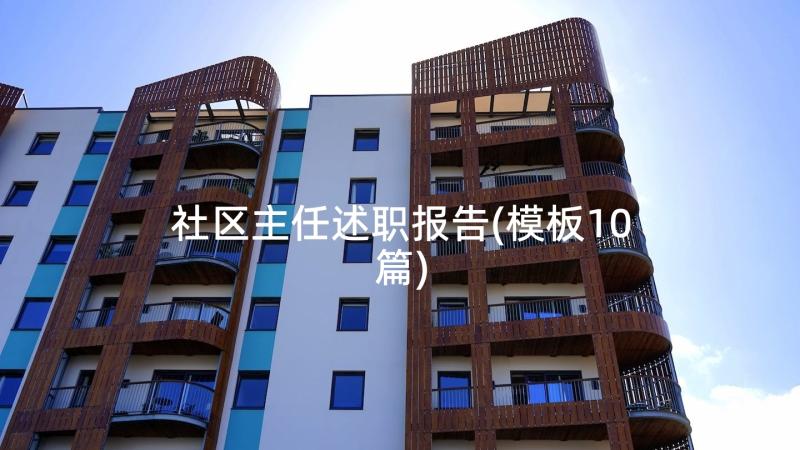 社区主任述职报告(模板10篇)