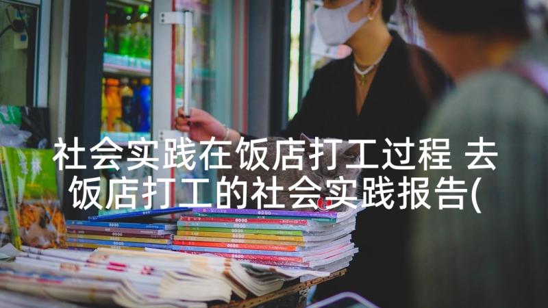 社会实践在饭店打工过程 去饭店打工的社会实践报告(模板5篇)