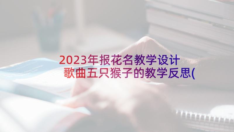 2023年报花名教学设计 歌曲五只猴子的教学反思(模板5篇)