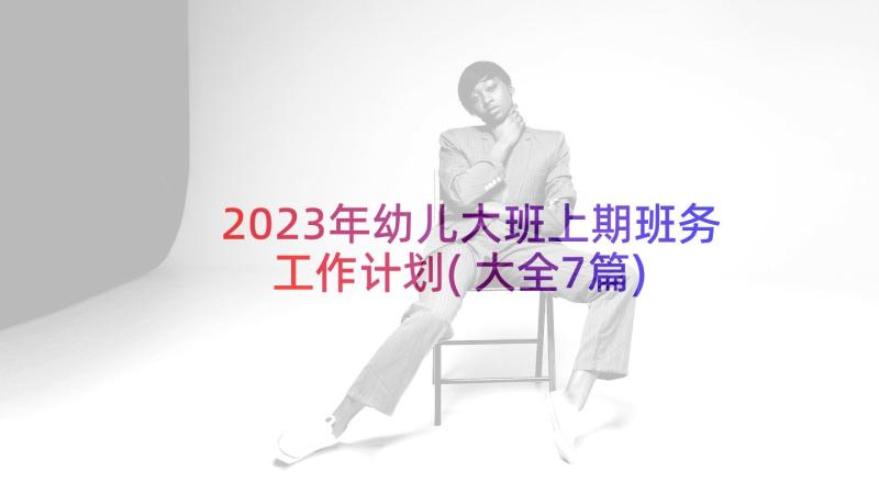 2023年幼儿大班上期班务工作计划(大全7篇)