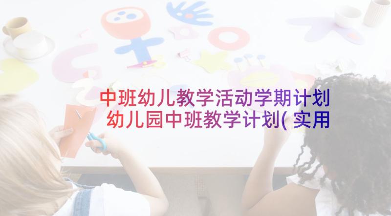 中班幼儿教学活动学期计划 幼儿园中班教学计划(实用10篇)