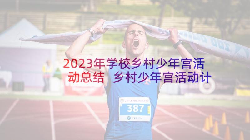 2023年学校乡村少年宫活动总结 乡村少年宫活动计划(通用5篇)