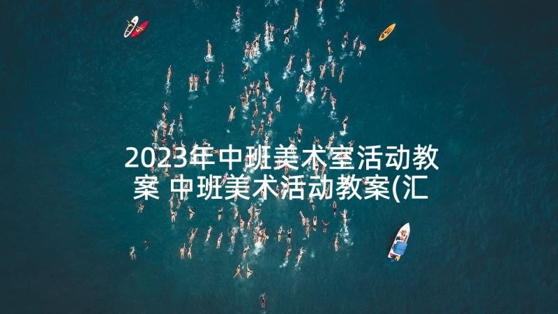 2023年中班美术室活动教案 中班美术活动教案(汇总6篇)