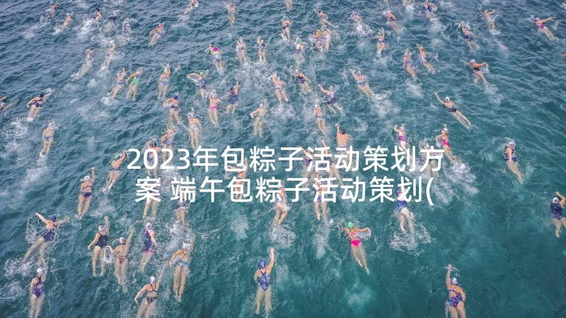 2023年包粽子活动策划方案 端午包粽子活动策划(大全5篇)