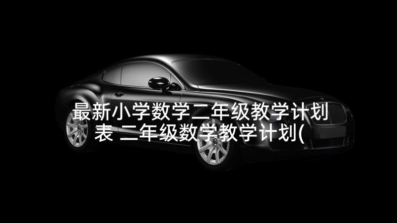 最新小学数学二年级教学计划表 二年级数学教学计划(模板7篇)