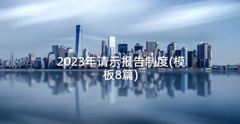 2023年请示报告制度(模板8篇)