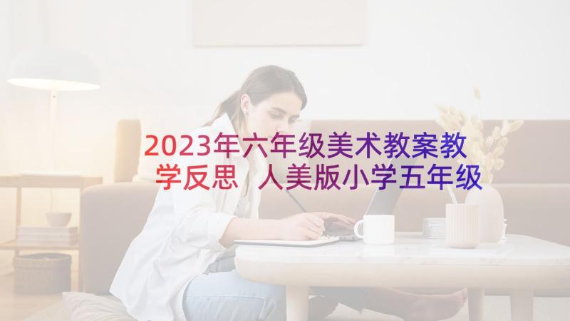 2023年六年级美术教案教学反思 人美版小学五年级美术衣架的联想教学反思(优秀5篇)