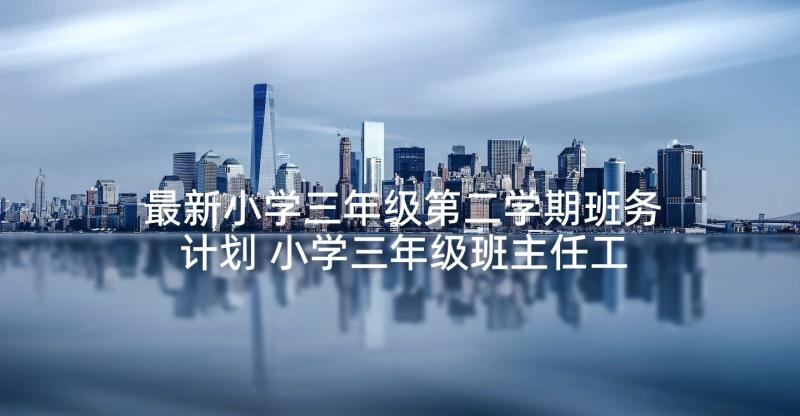 最新小学三年级第二学期班务计划 小学三年级班主任工作计划第二学期(实用5篇)