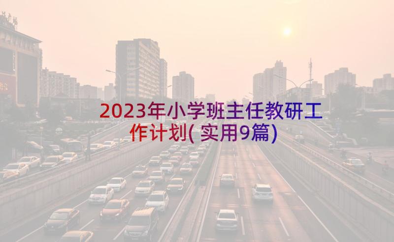 2023年小学班主任教研工作计划(实用9篇)