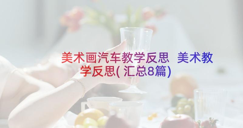 美术画汽车教学反思 美术教学反思(汇总8篇)