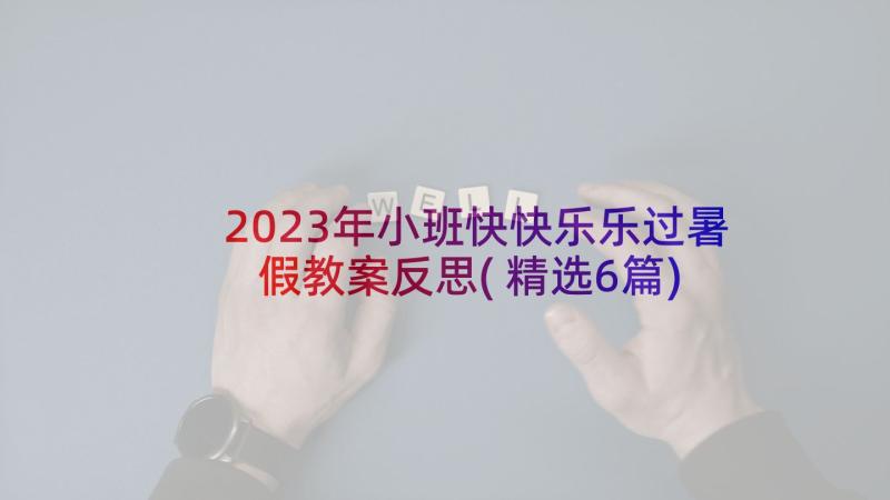 2023年小班快快乐乐过暑假教案反思(精选6篇)